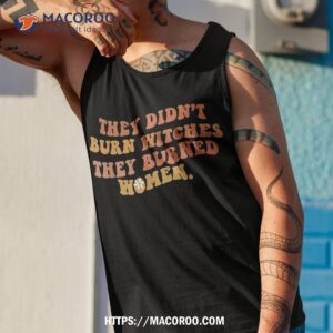 they didn t burn witches burned feminist witch shirt tank top 1