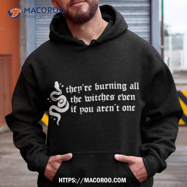 They’re Burning All The Witches Even If You Aren’t One Shirt