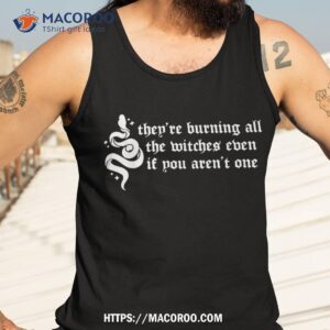 they re burning all the witches even if you aren t one shirt tank top 3