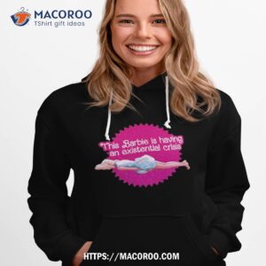 This Barbie Is Having An Existential Crisis Shirt 2 this barbie is having an existential crisis shirt hoodie 1