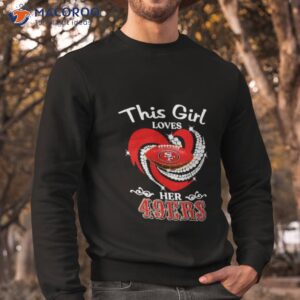 this girl loves her 49 ers shirt sweatshirt