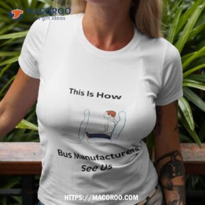 This Is How Bus Manufacturers See Us Shirt