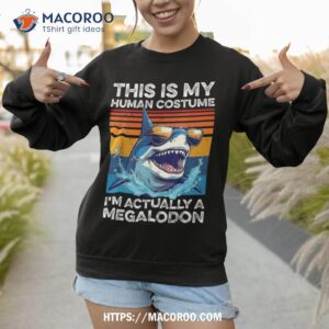 this is my human costume i m actually megalodon funny shark shirt sweatshirt