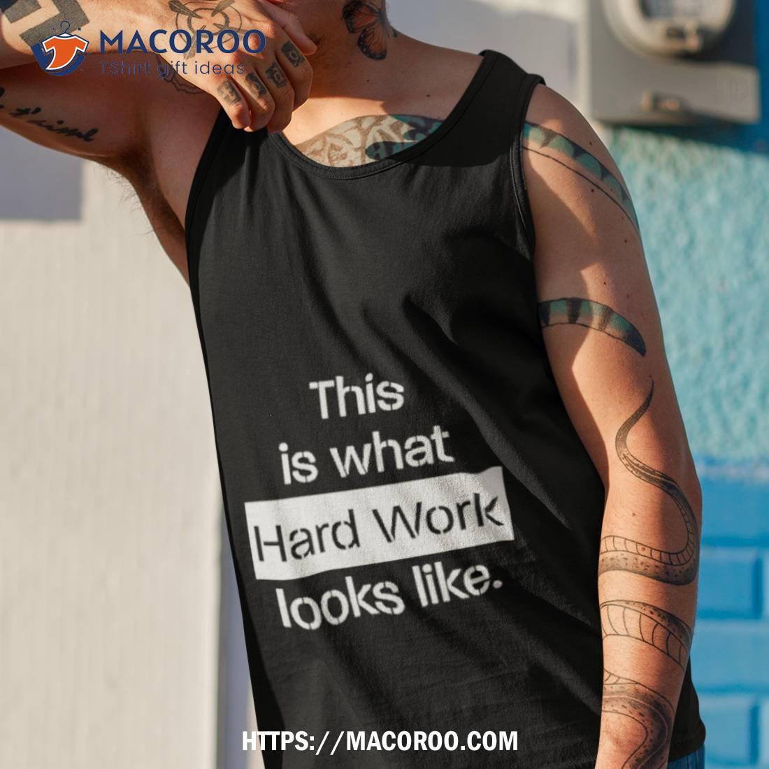 This Is What Hard Work Looks Like Shirt This Is What Hard Work Looks Like Shirt