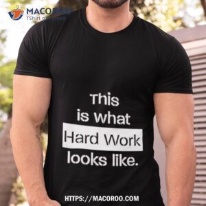 This Is What Hard Work Looks Like Shirt