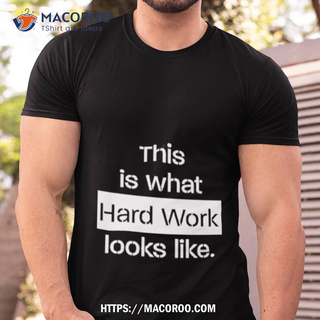 This Is What Hard Work Looks Like Shirt This Is What Hard Work Looks Like Shirt