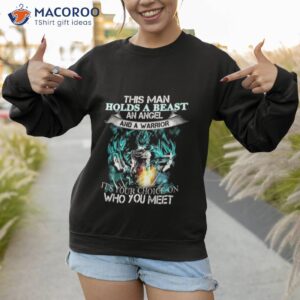this man holds a beast an angel and a warrior its your choice on who you meet goku shirt sweatshirt 1