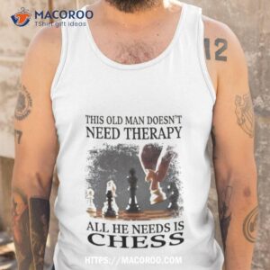 this old man doesn t need therapy all he needs is chess shirt tank top