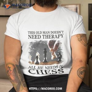 this old man doesn t need therapy all he needs is chess shirt tshirt
