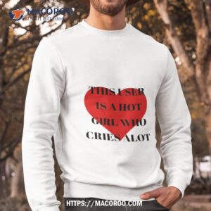 this user is a hot girl who cries alot shirt sweatshirt