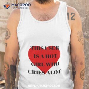 this user is a hot girl who cries alot shirt tank top