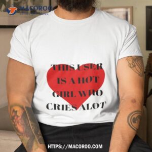 This User Is A Hot Girl Who Cries Alot Shirt