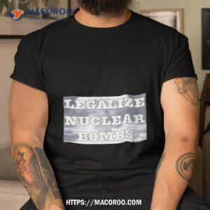 Throquuk Legalize Nuclear Bombs Shirt