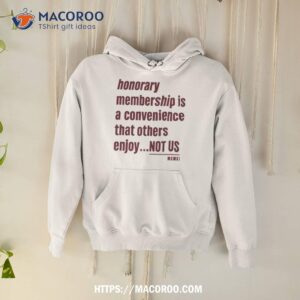 Tht Honorary Membership Is A Convenience That Others Enjoy Not Us Mcmxi Shirt