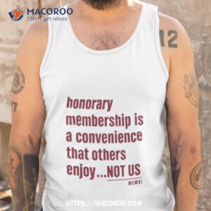 tht honorary membership is a convenience that others enjoy not us mcmxi shirt tank top