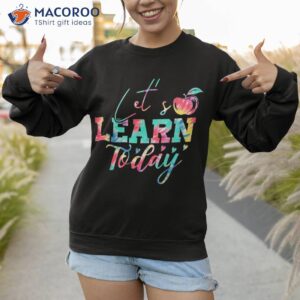 tie dye let s learn today funny teacher inspirational shirt sweatshirt 1