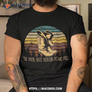 ’til Then, Give Heaven Some Hell Rodeo Cowboy Boots Hat Sand Shirt