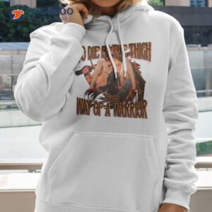 To Die By The Thigh Is The Way Of A Warrior Shirt