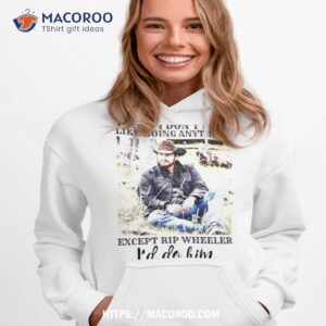 Today I Don’t Feel Like Doing Anything Except Rip Wheeler I’d Do Him Shirt