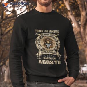 todos los hombres son creados iguales pero solo los me jores nacen en agosto shirt sweatshirt