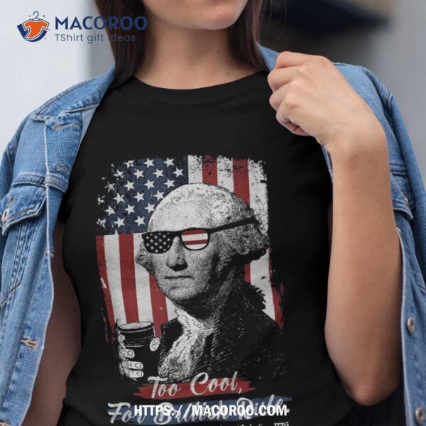 Too Cool For British Rules 4th July George Washington 1776 Shirt