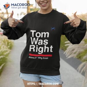 Top Tom Was Right Aliens Fucking Exist 2023 Shirt 3 top tom was right aliens fucking exist 2023 shirt sweatshirt 1