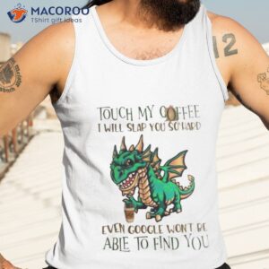 Touch My Coffee I Will Slap You So Hard Even Google Won’t Be Able To Find You Dinosaur Shirt 3 touch my coffee i will slap you so hard even google wont be able to find you dinosaur shirt tank top 3