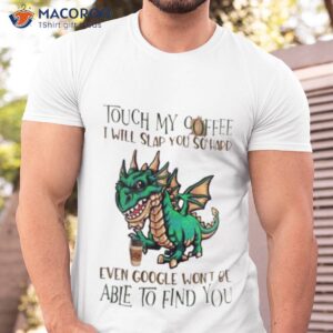 touch my coffee i will slap you so hard even google wont be able to find you dinosaur shirt tshirt