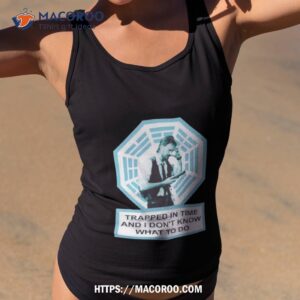 Trapped In Time And I Don’t Know What To Do Shirt