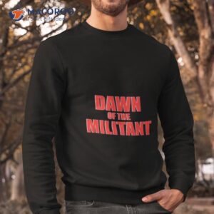 trending dawn of the militant 2023 shirt sweatshirt