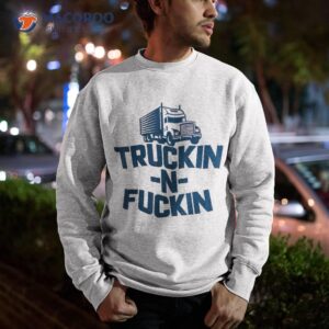 truckin and fuckin funny trucker shirt sweatshirt