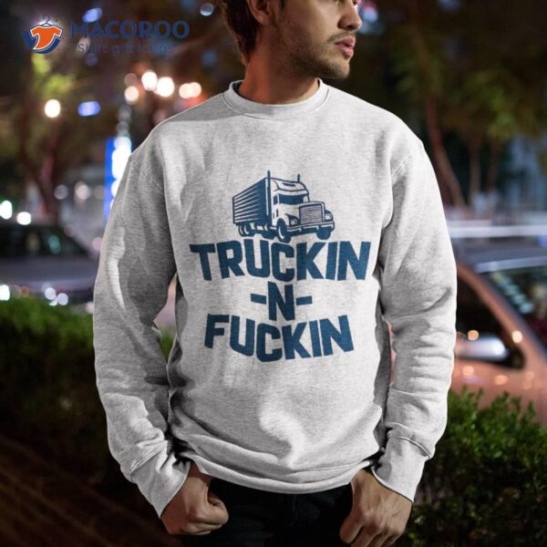 Truckin And Fuckin Funny Trucker Shirt