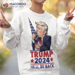 trump 2024 he ll be back shirt sweatshirt 2