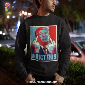 trump indict this shirt sweatshirt