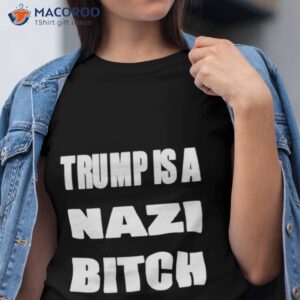 Trump Is A Nazi Bitch Shirt