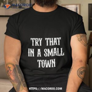 try that in a small town shirt tshirt