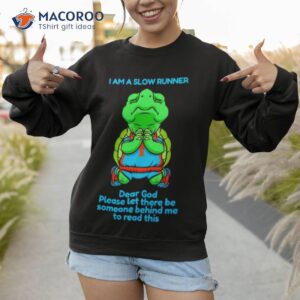 Turtle I Am A Slow Runner Dear God Please Let There Be Someone Behind Me To Read This Shirt 3 turtle i am a slow runner dear god please let there be someone behind me to read this shirt sweatshirt 1