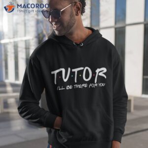 tutor i ll be there for you back to school teacher gift shirt hoodie 1