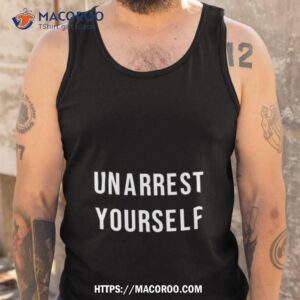 Unarrest Yourself Shirt 3 unarrest yourself shirt tank top