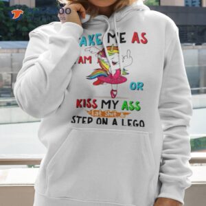 Unicorn Take Me As I Am Or Kiss My Ass Eat Shit And Step On A Lego Shirt