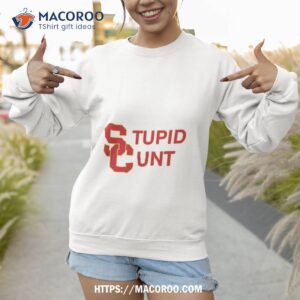 usc stupid cunt uni shirt sweatshirt
