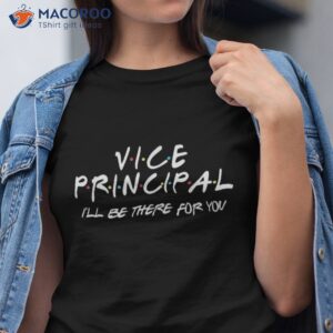 vice principal i ll be there for you back to school gift shirt tshirt