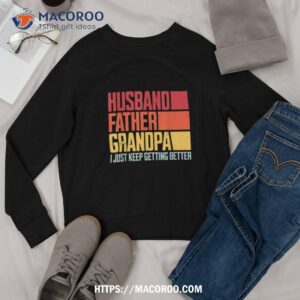 vintage husband father grandpa i just keep getting better shirt sweatshirt