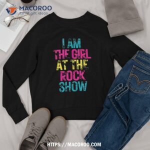 vintage i am the girl at the rock show rock music lover shirt sweatshirt 1