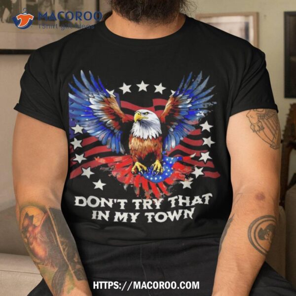 Vintage Retro Don’t Try That In My Town Americana Eagle Usa Shirt