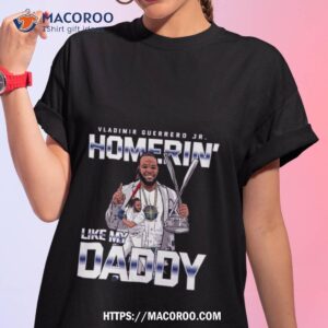 vladimir guerrero jr homerin like my daddy 2023 shirt tshirt 1