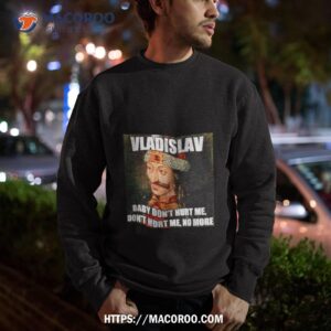 vladislav baby don t hurt me no more shirt sweatshirt