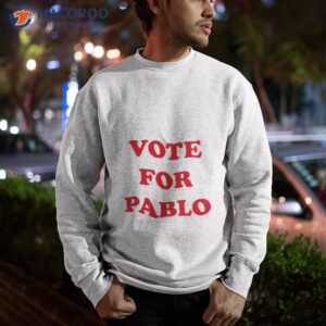 vote for pablo shirt sweatshirt