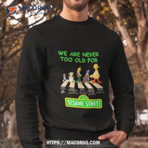 we are never too old for sesame street abbey road signatures shirt sweatshirt