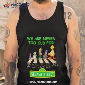 we are never too old for sesame street abbey road signatures shirt tank top
